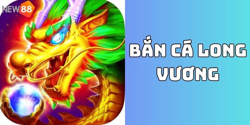Săn cá Long Vương là game nổi lên từ năm 2020
