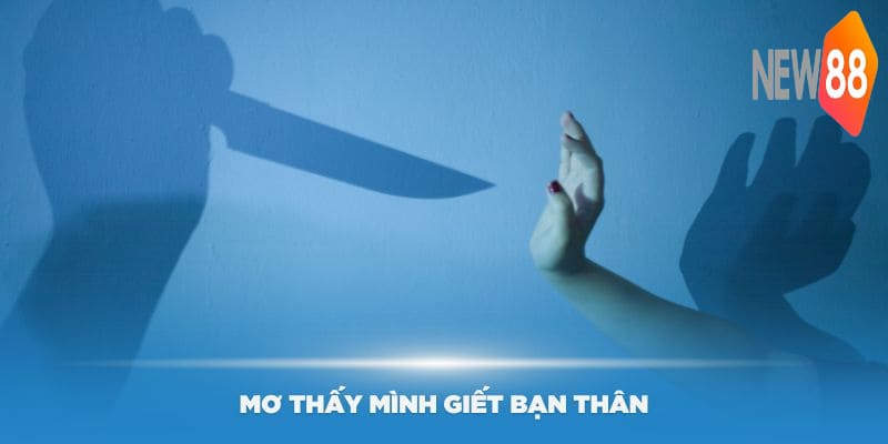 Mơ thấy mình giết bạn thân có ý nghĩa gì
